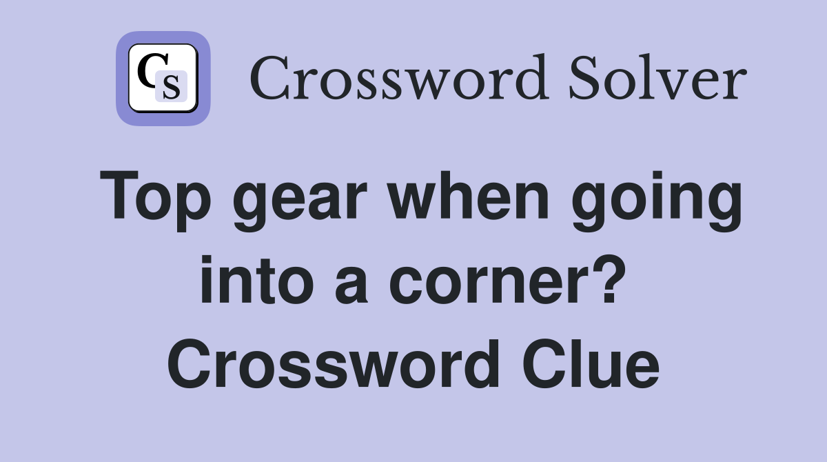 Top gear when going into a corner? Crossword Clue