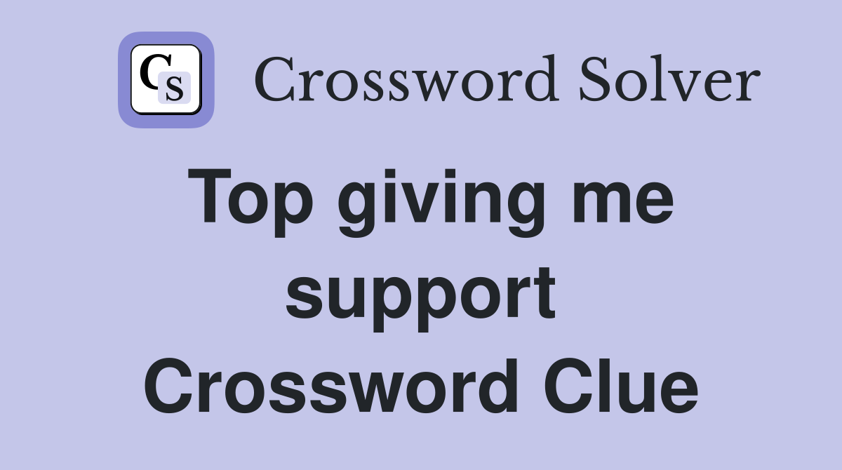 Top giving me support Crossword Clue