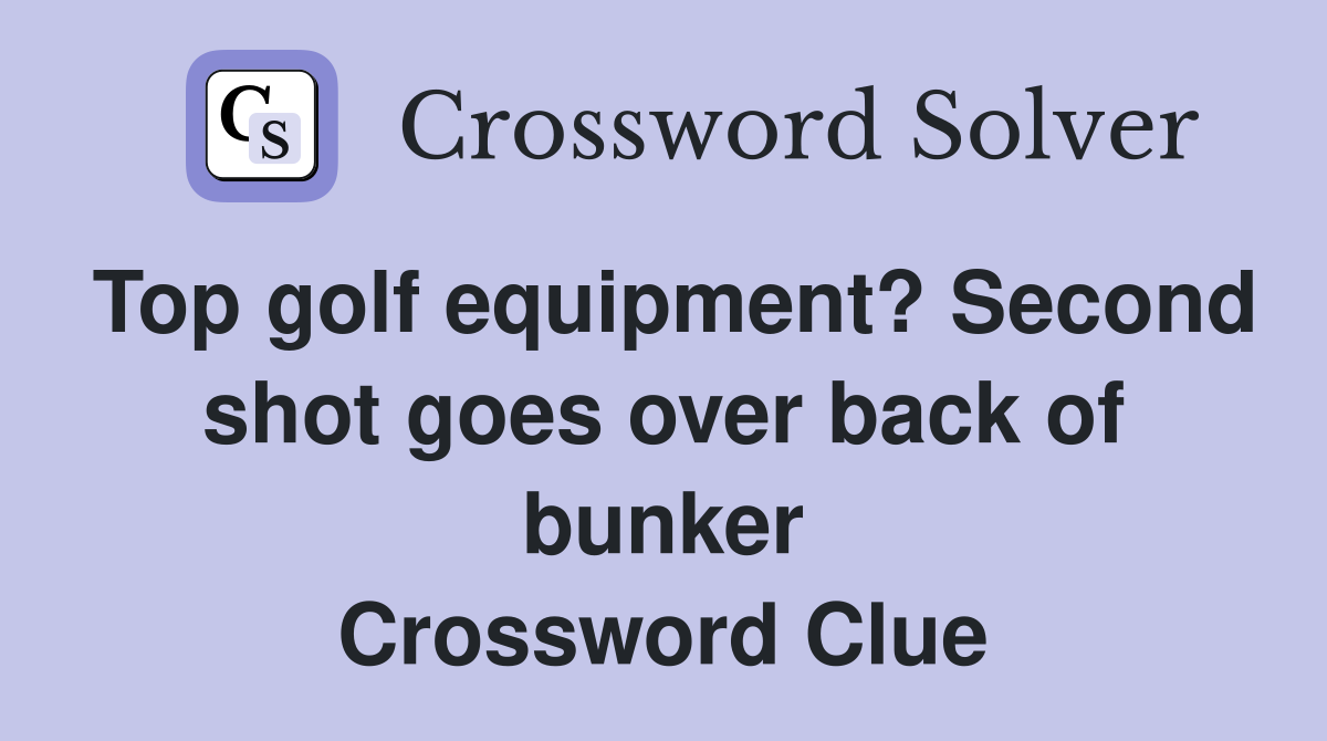 Top golf equipment? Second shot goes over back of bunker Crossword Clue