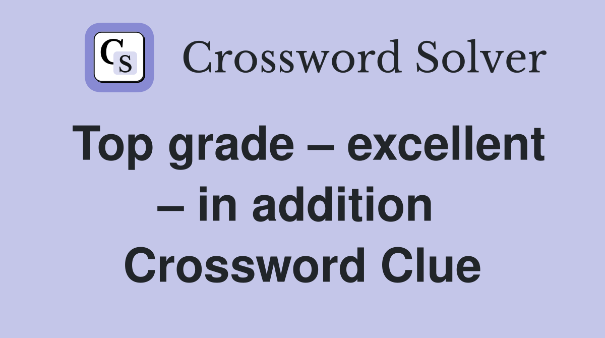 Top grade – excellent – in addition  Crossword Clue