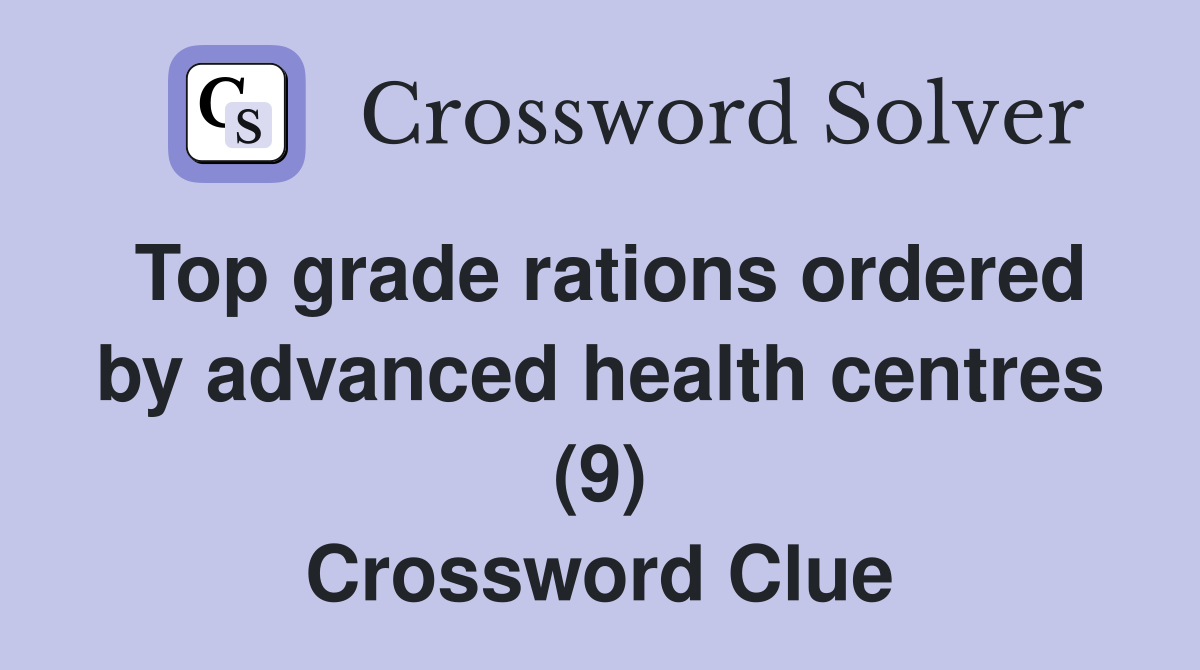 Top grade rations ordered by advanced health centres (9) Crossword Clue