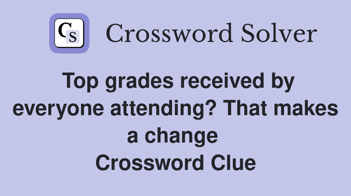 Top grades received by everyone attending? That makes a change  Crossword Clue