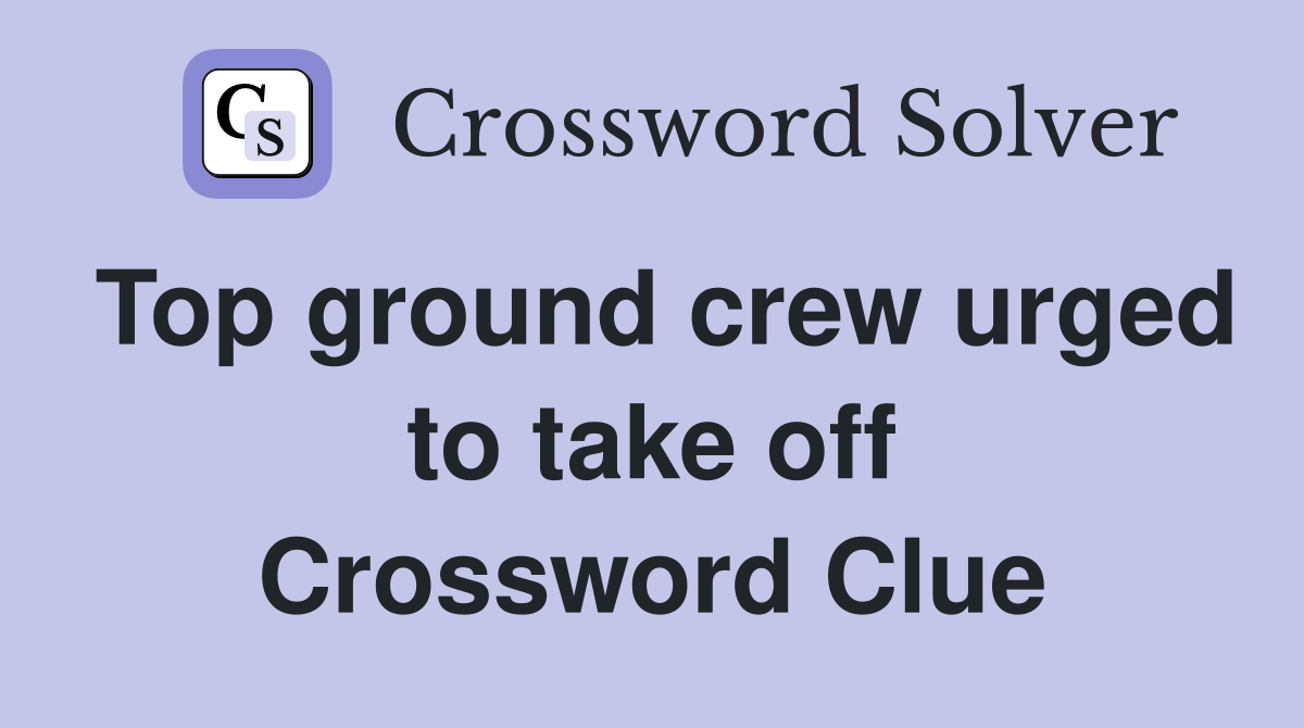 Top ground crew urged to take off Crossword Clue