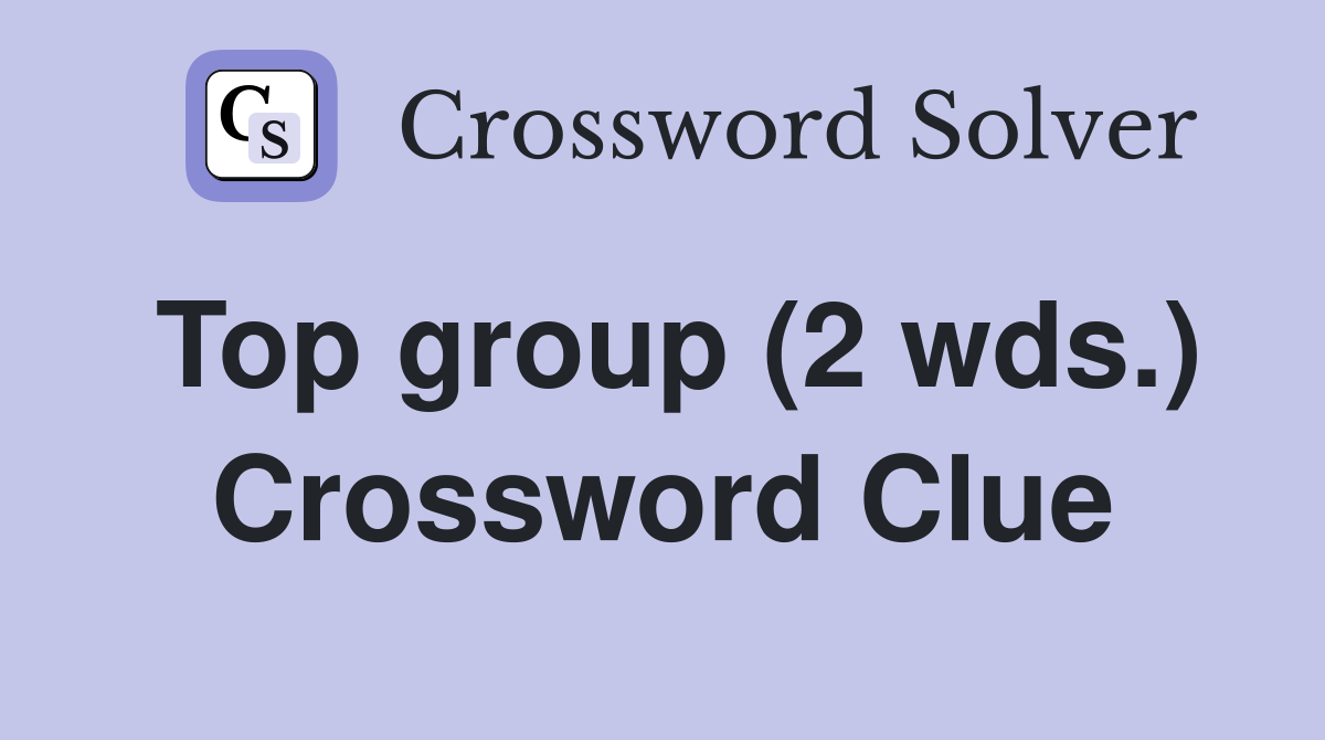 Top group (2 wds.) Crossword Clue