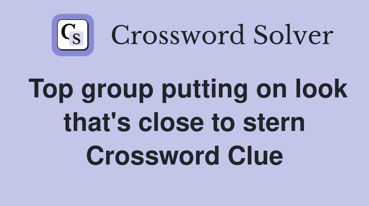 Top group putting on look that's close to stern Crossword Clue