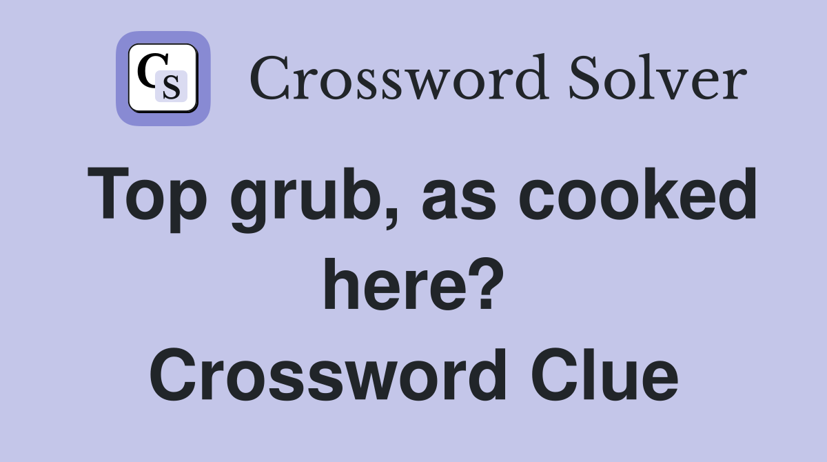 Top grub, as cooked here? Crossword Clue