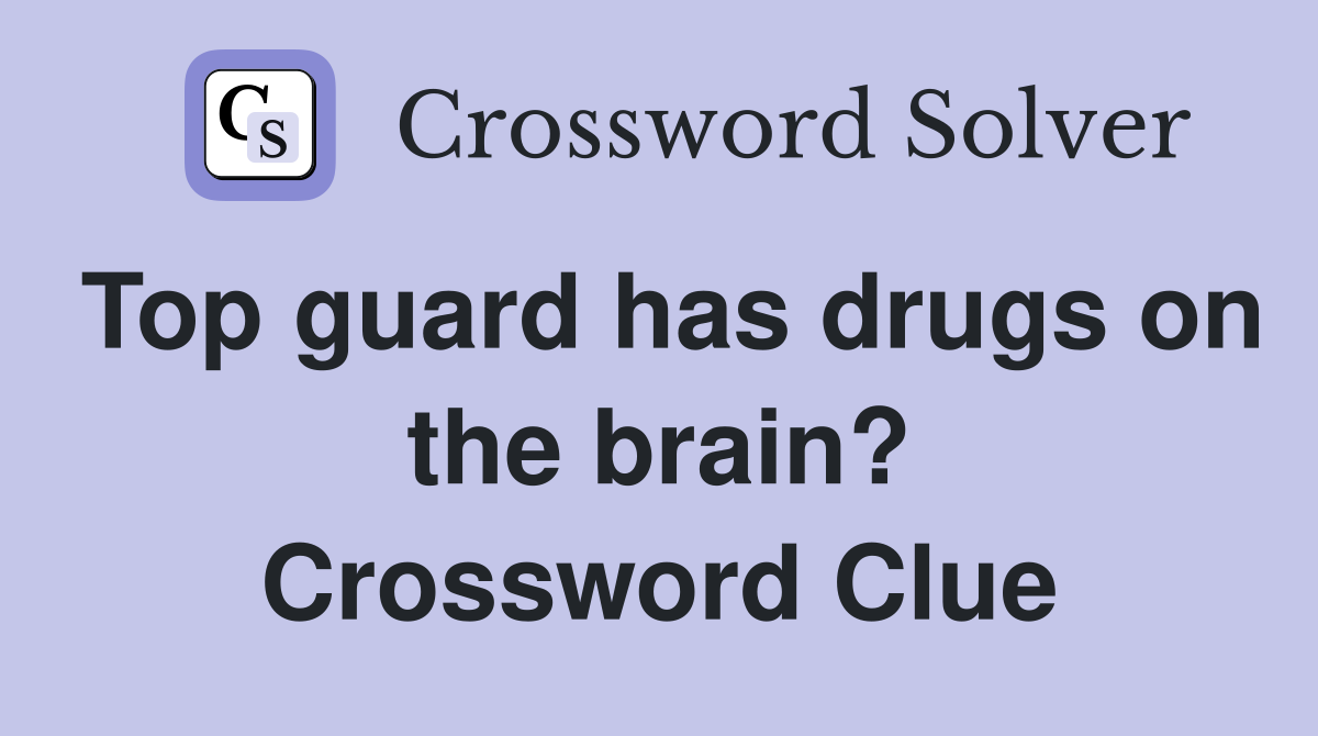Top guard has drugs on the brain? Crossword Clue