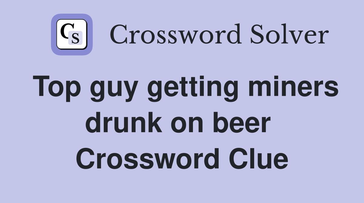 Top guy getting miners drunk on beer  Crossword Clue