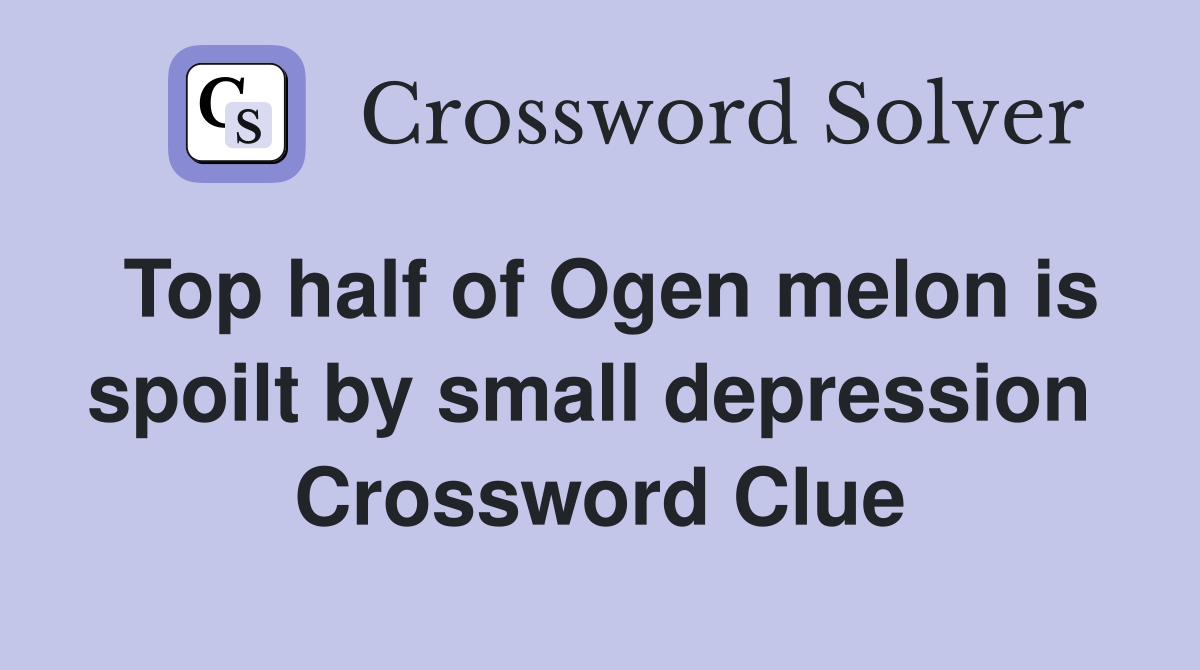Top half of Ogen melon is spoilt by small depression  Crossword Clue