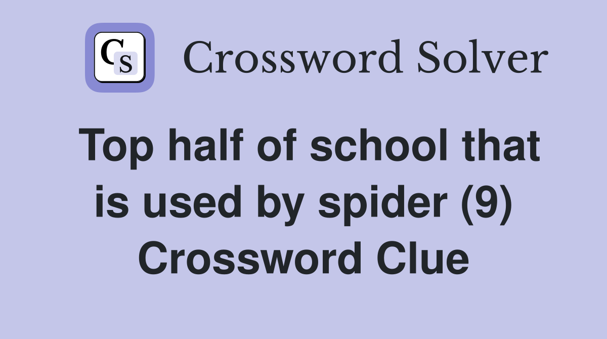 Top half of school that is used by spider (9) Crossword Clue