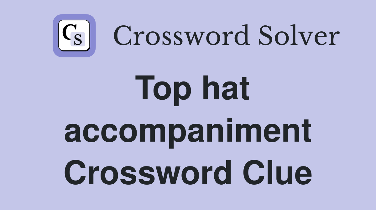 Top hat accompaniment Crossword Clue