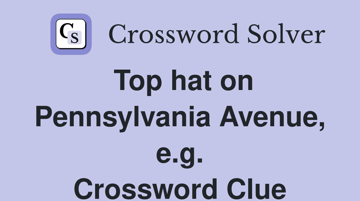 Top hat on Pennsylvania Avenue, e.g. Crossword Clue