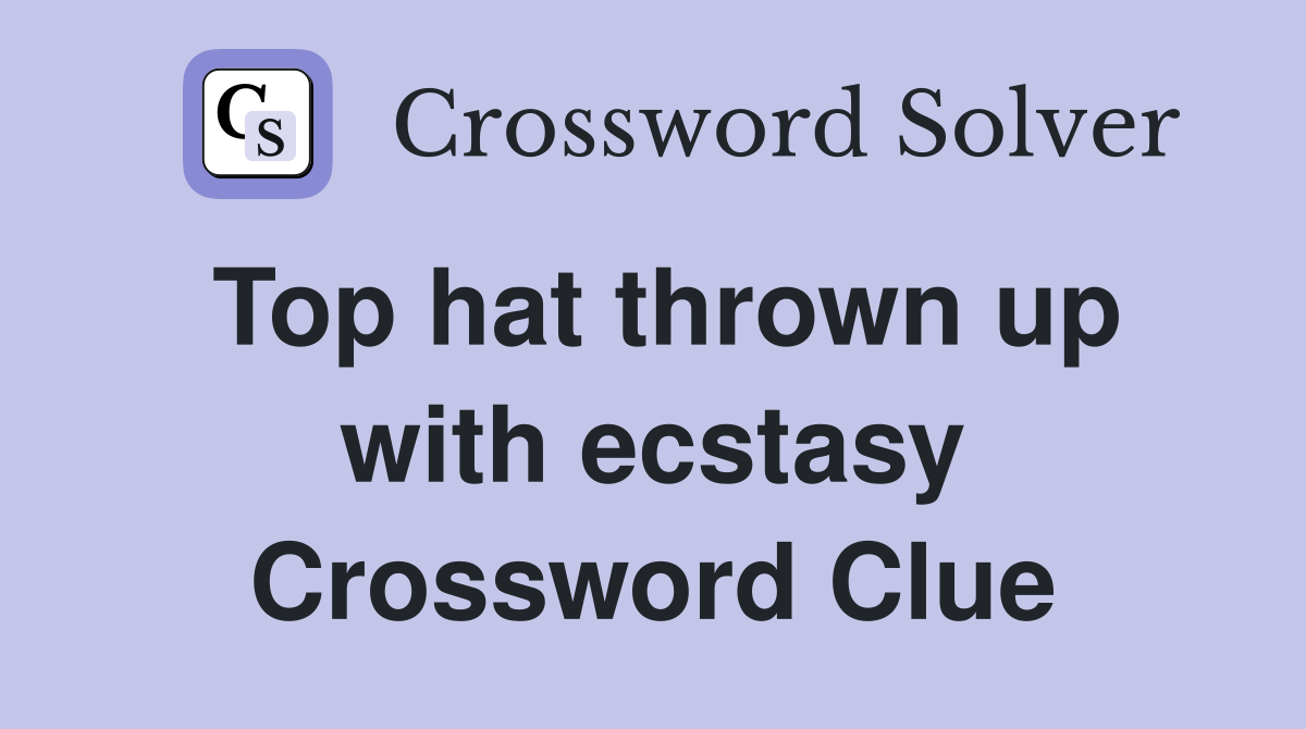 Top hat thrown up with ecstasy Crossword Clue