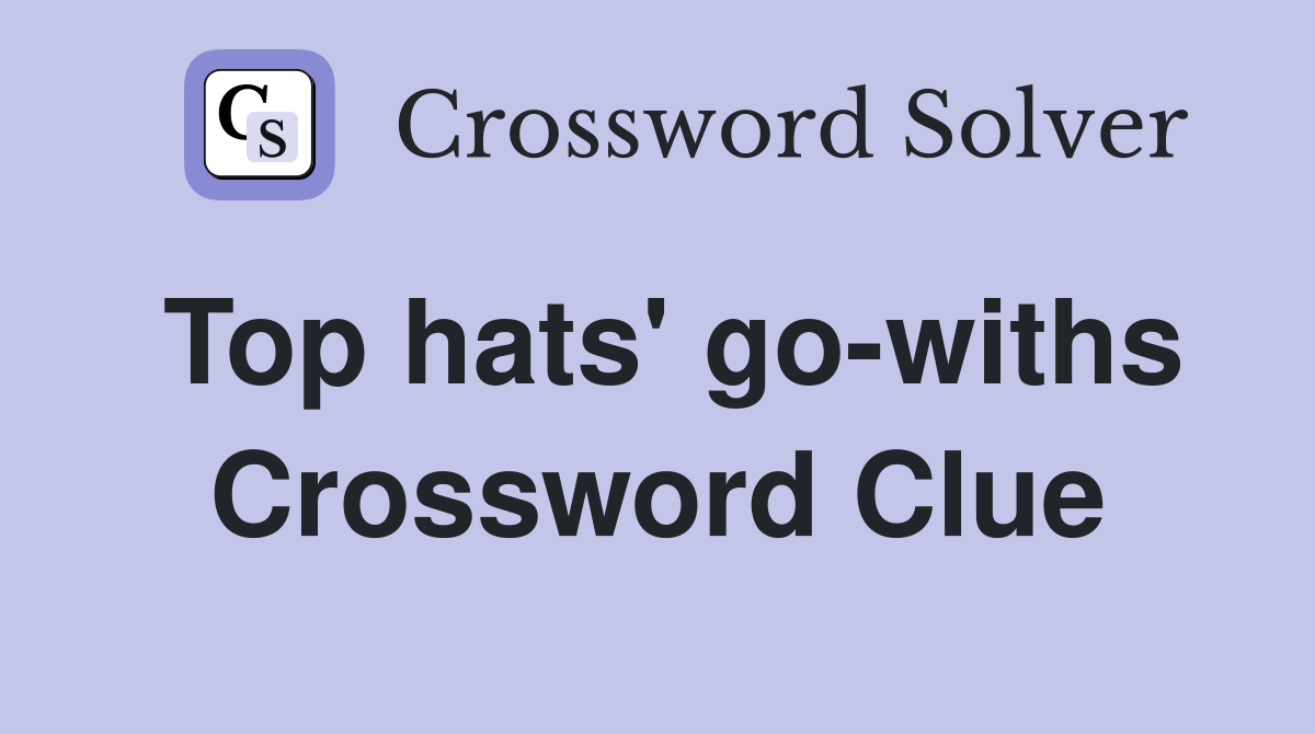 Top hats' go-withs Crossword Clue