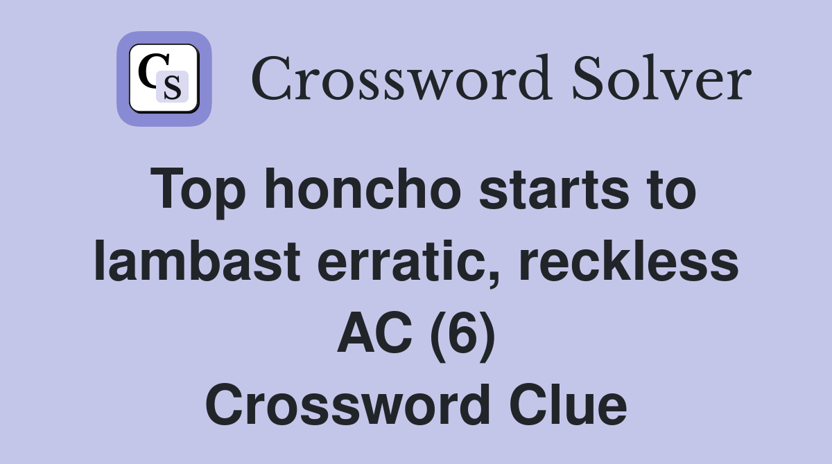Top honcho starts to lambast erratic, reckless AC (6) Crossword Clue