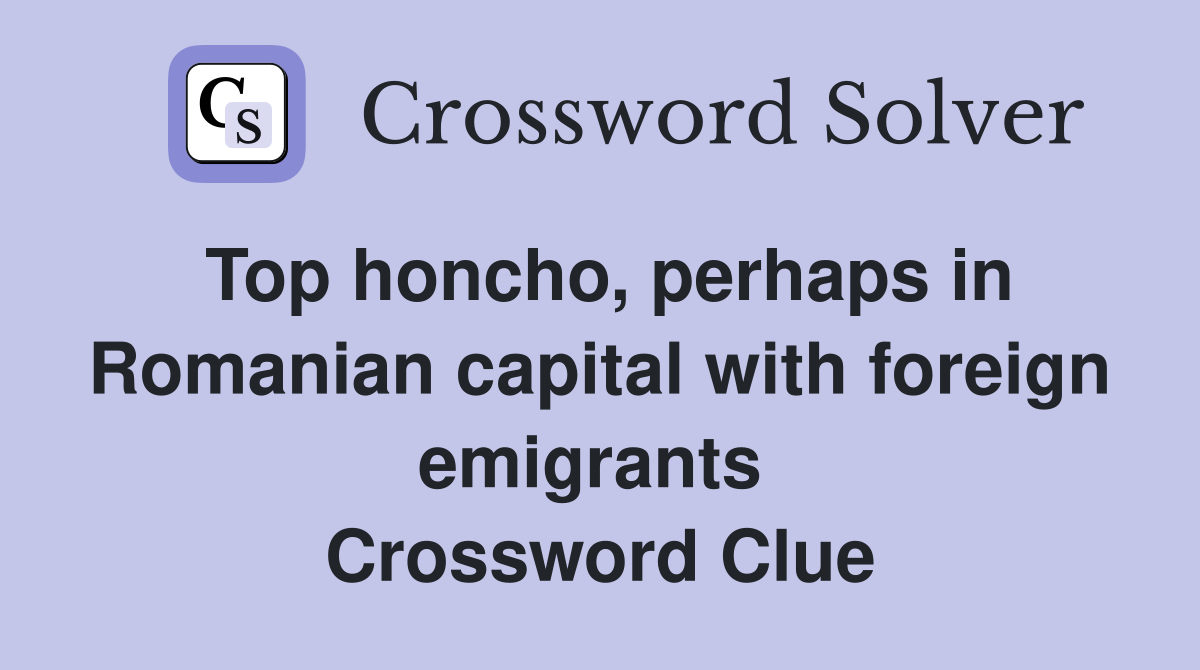 Top honcho, perhaps in Romanian capital with foreign emigrants  Crossword Clue