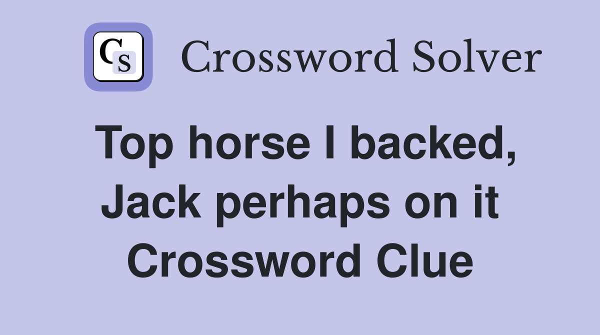 Top horse I backed, Jack perhaps on it Crossword Clue
