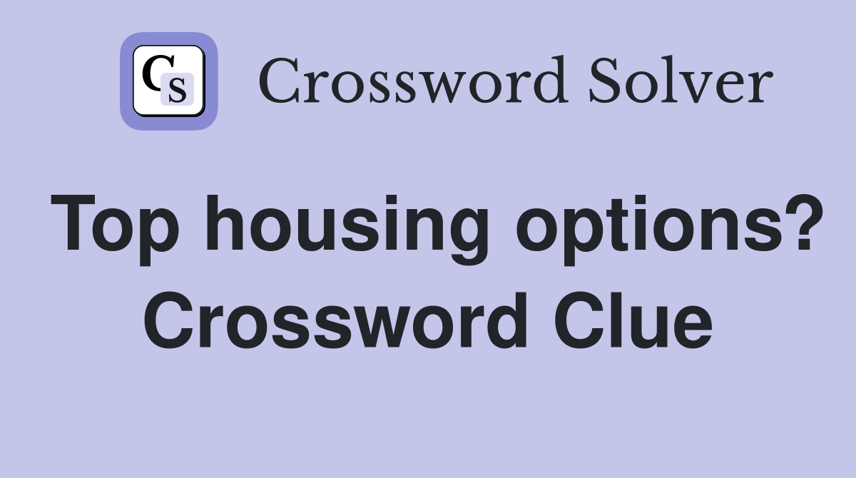 Top housing options? Crossword Clue
