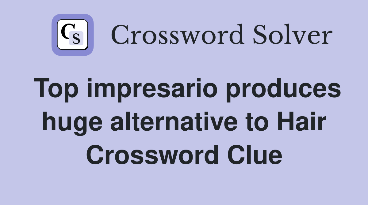 Top impresario produces huge alternative to Hair Crossword Clue
