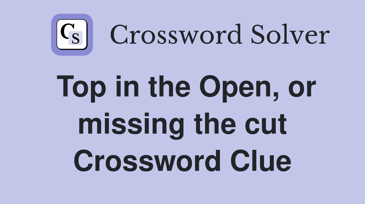 Top in the Open, or missing the cut Crossword Clue