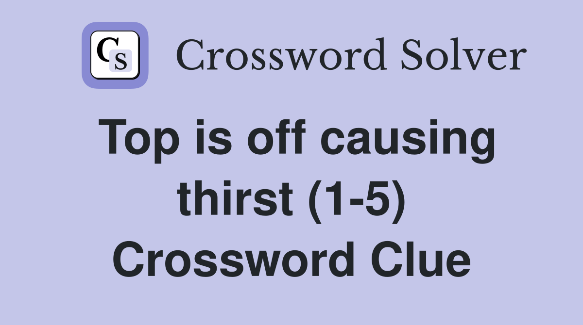 Top is off causing thirst (1-5) Crossword Clue