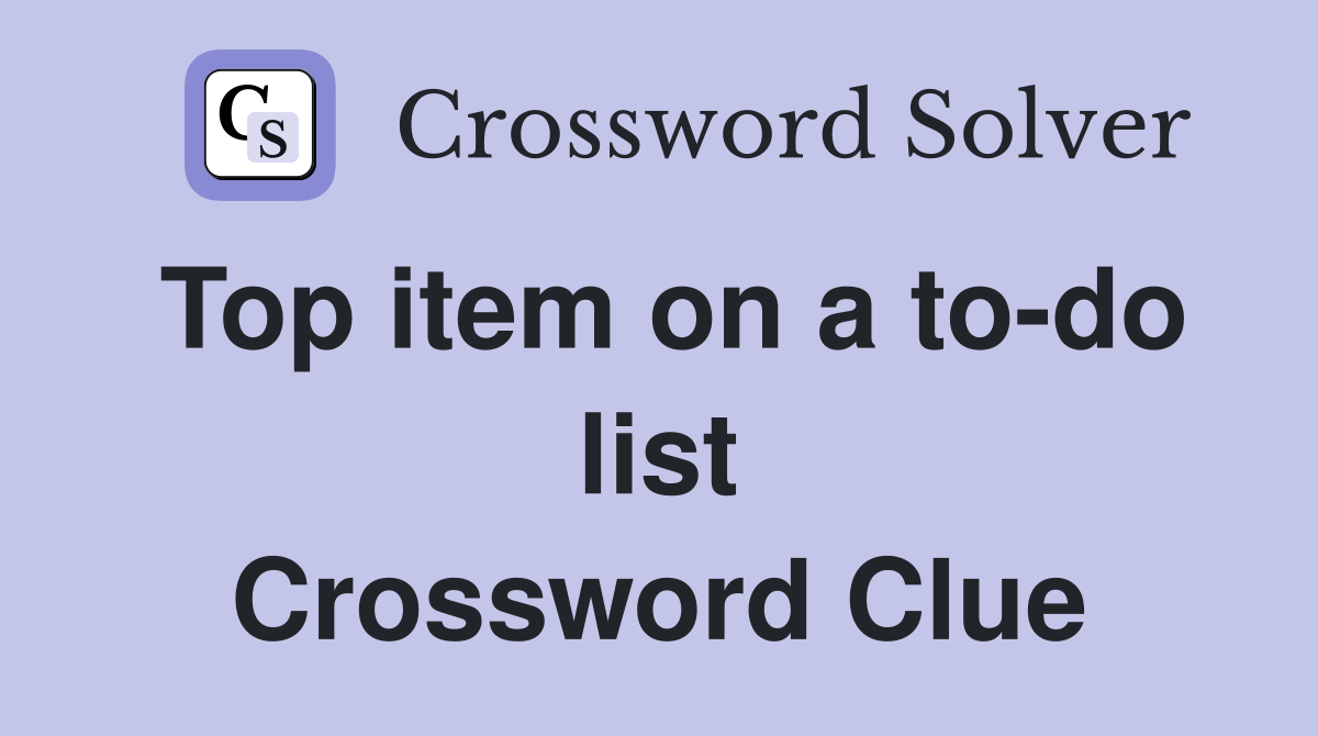 Top item on a to-do list Crossword Clue