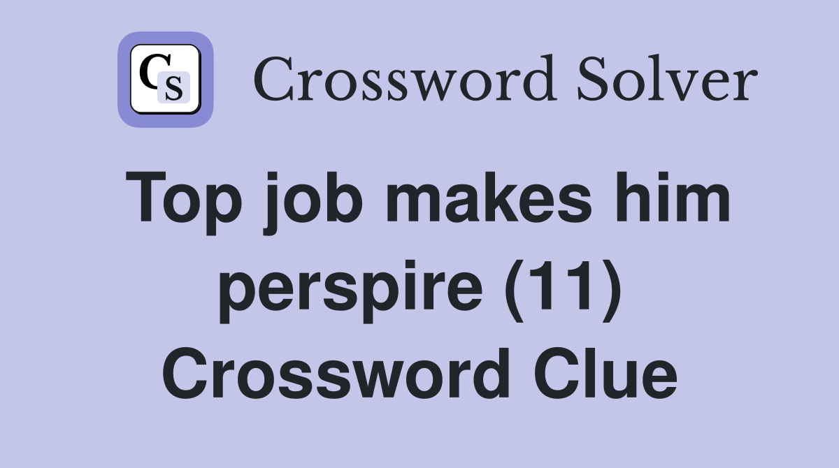 Top job makes him perspire (11) Crossword Clue