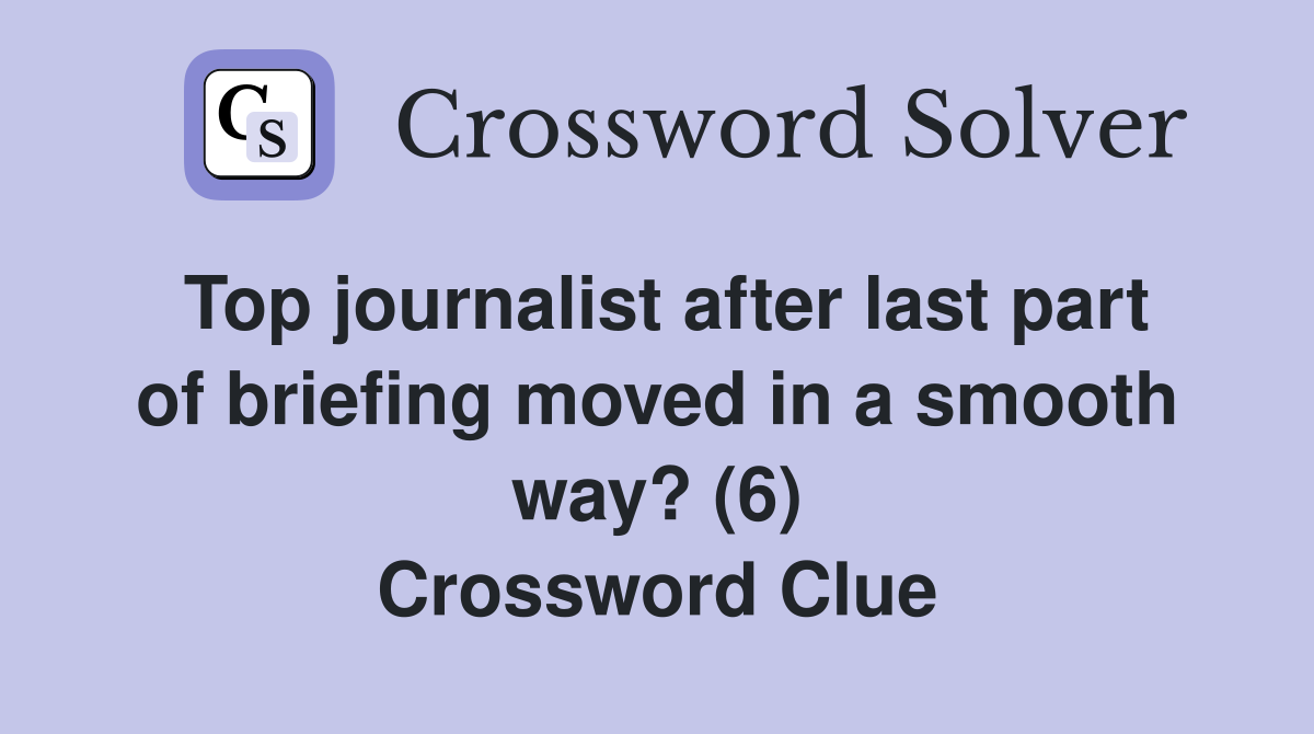 Top journalist after last part of briefing moved in a smooth way? (6) Crossword Clue
