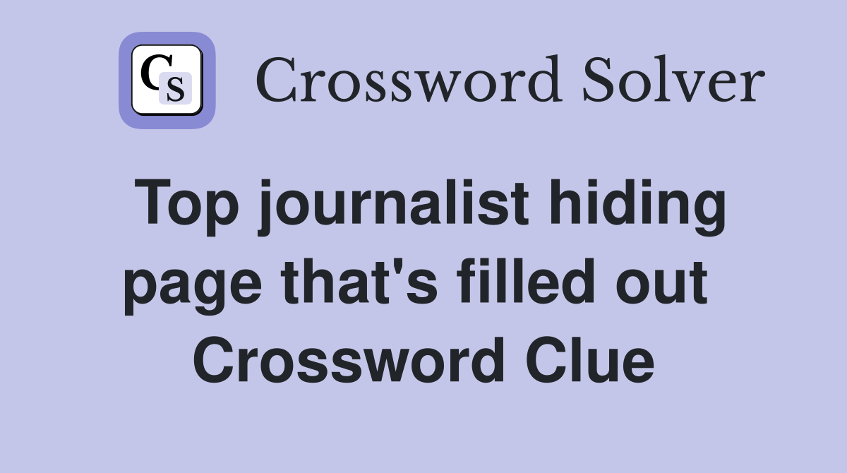 Top journalist hiding page that's filled out  Crossword Clue