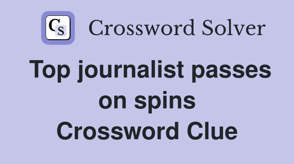 Top journalist passes on spins Crossword Clue