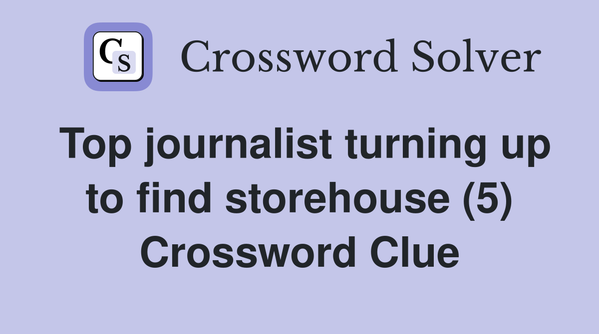Top journalist turning up to find storehouse (5) Crossword Clue