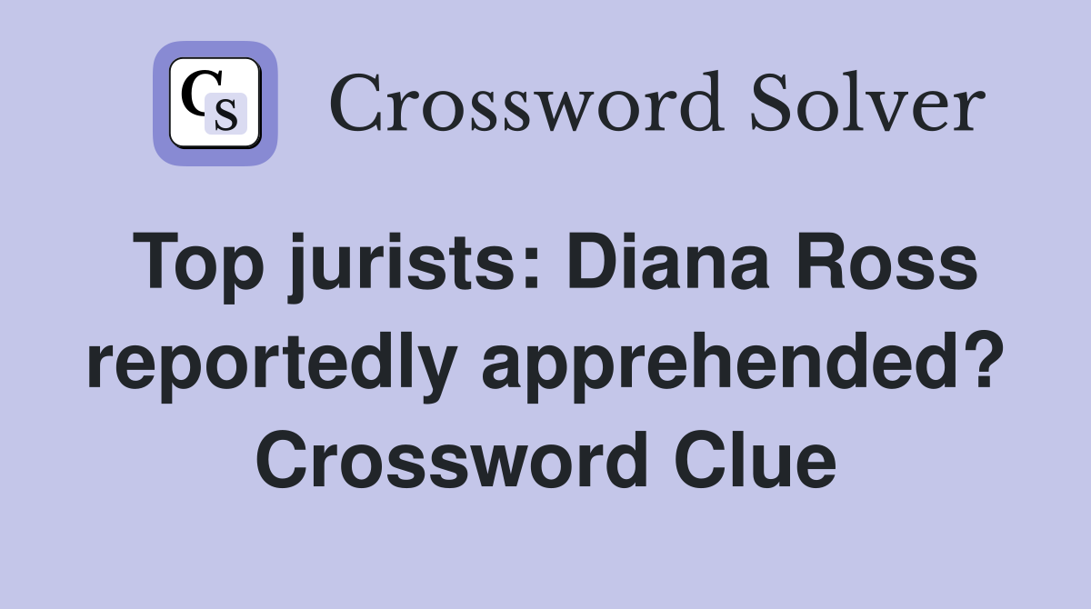 Top jurists: Diana Ross reportedly apprehended? Crossword Clue
