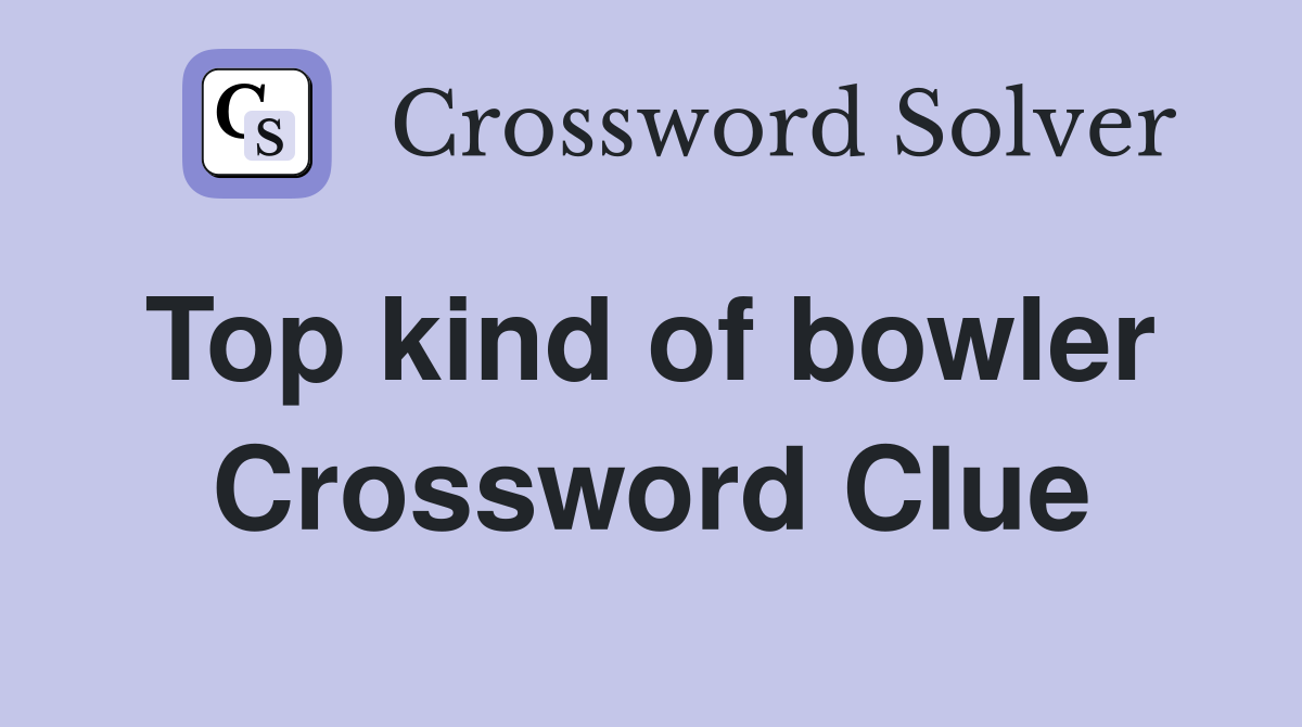 Top kind of bowler  Crossword Clue