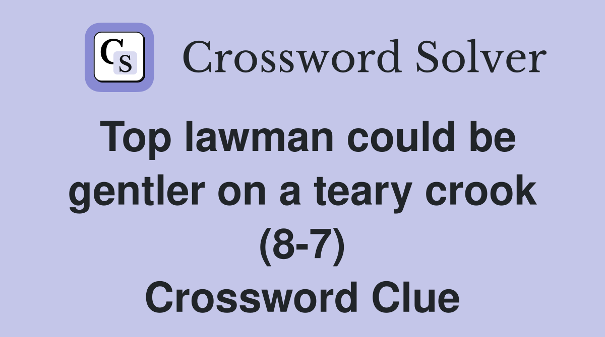 Top lawman could be gentler on a teary crook (8-7) Crossword Clue