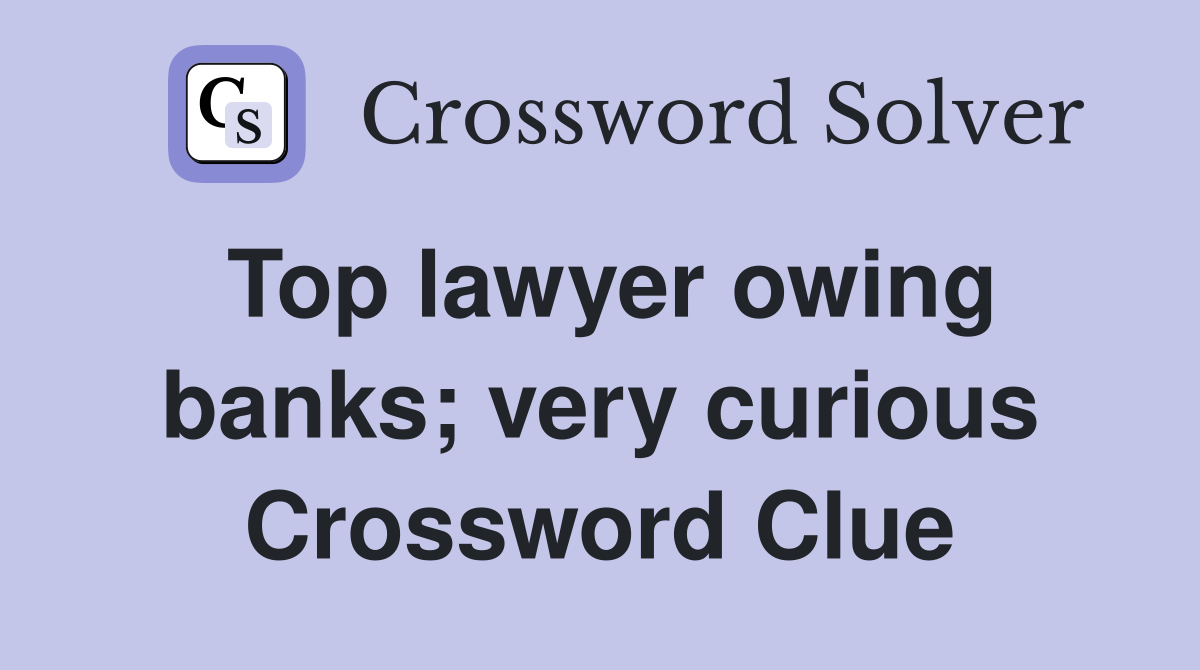 Top lawyer owing banks; very curious Crossword Clue
