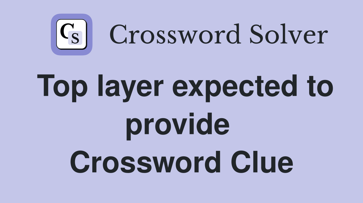 Top layer expected to provide  Crossword Clue