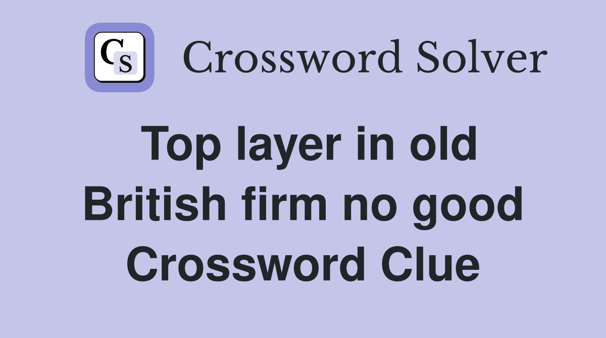 Top layer in old British firm no good Crossword Clue