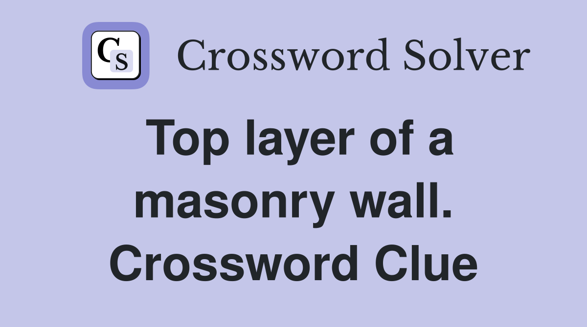 Top layer of a masonry wall. Crossword Clue