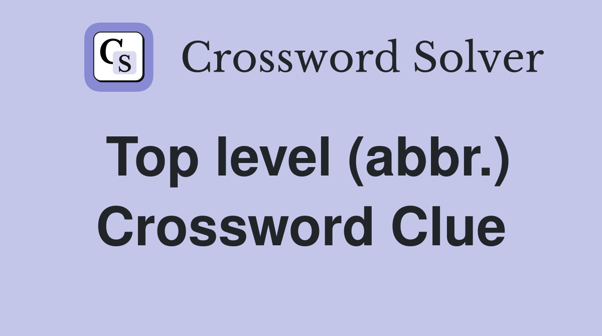 Top level (abbr.) Crossword Clue
