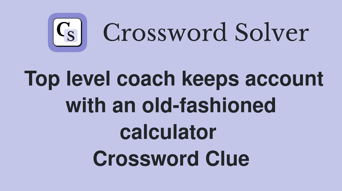 Top level coach keeps account with an old-fashioned calculator  Crossword Clue