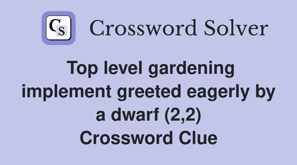 Top level gardening implement greeted eagerly by a dwarf (2,2) Crossword Clue