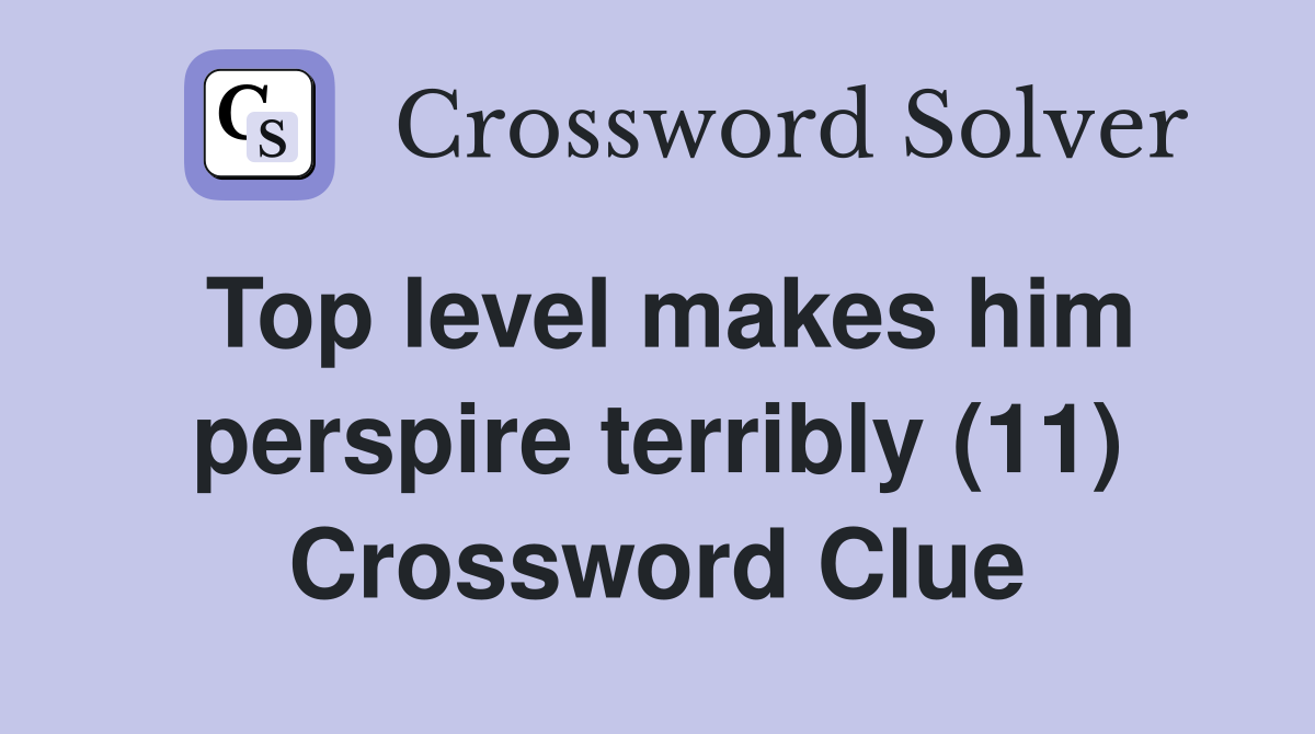 Top level makes him perspire terribly (11) Crossword Clue