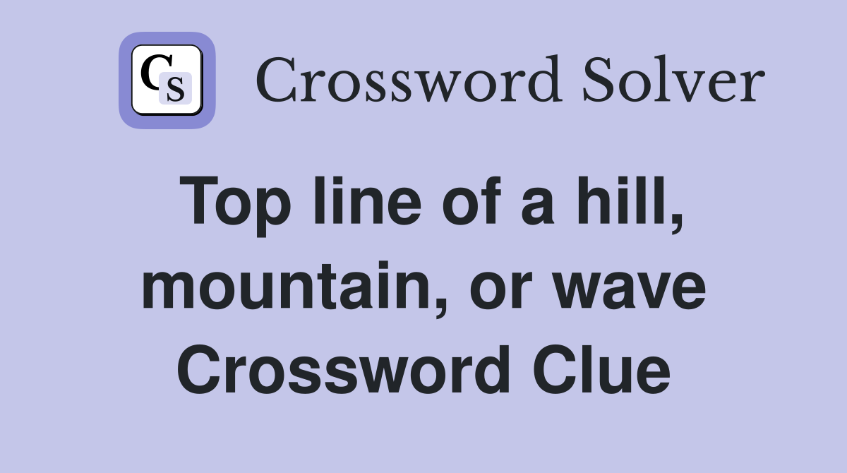 Top line of a hill, mountain, or wave Crossword Clue