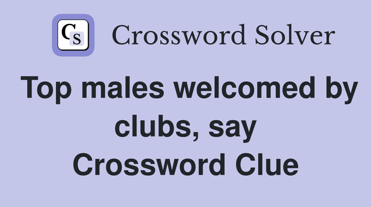 Top males welcomed by clubs, say Crossword Clue