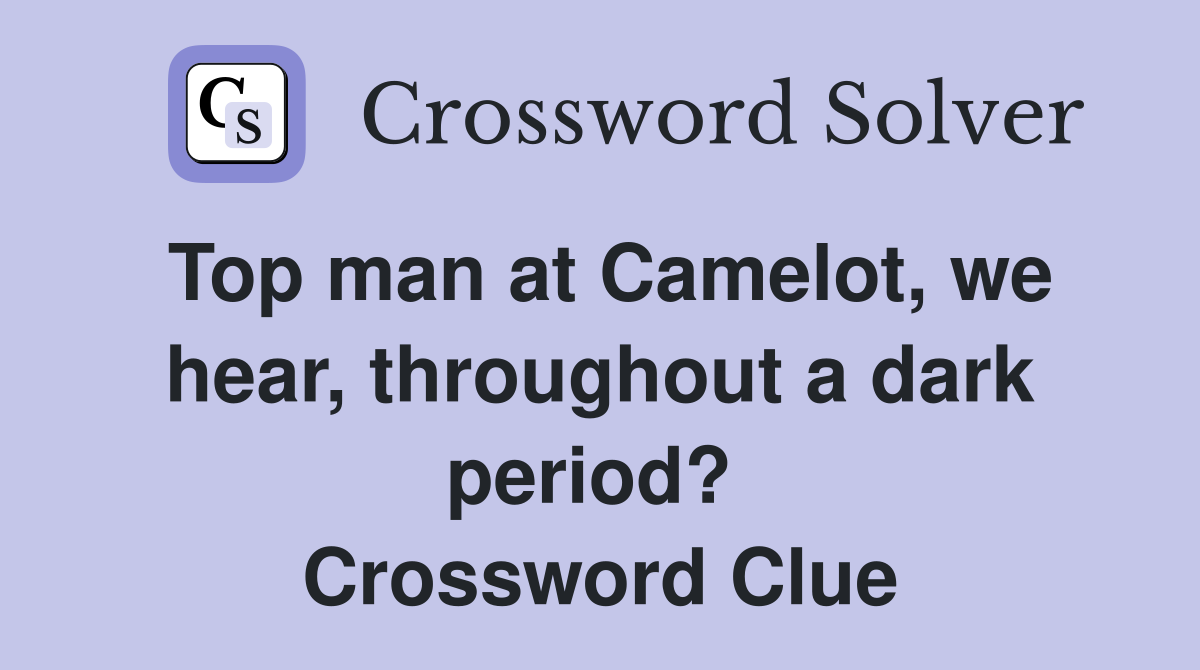 Top man at Camelot, we hear, throughout a dark period?  Crossword Clue