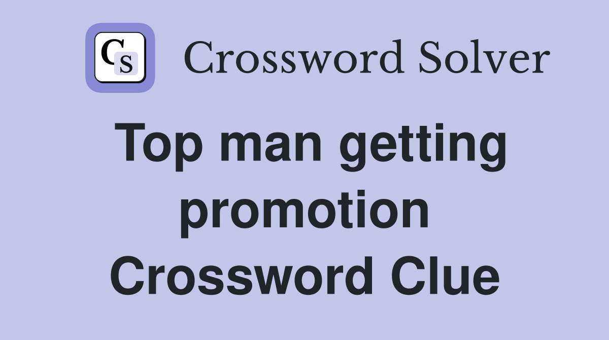 Top man getting promotion Crossword Clue