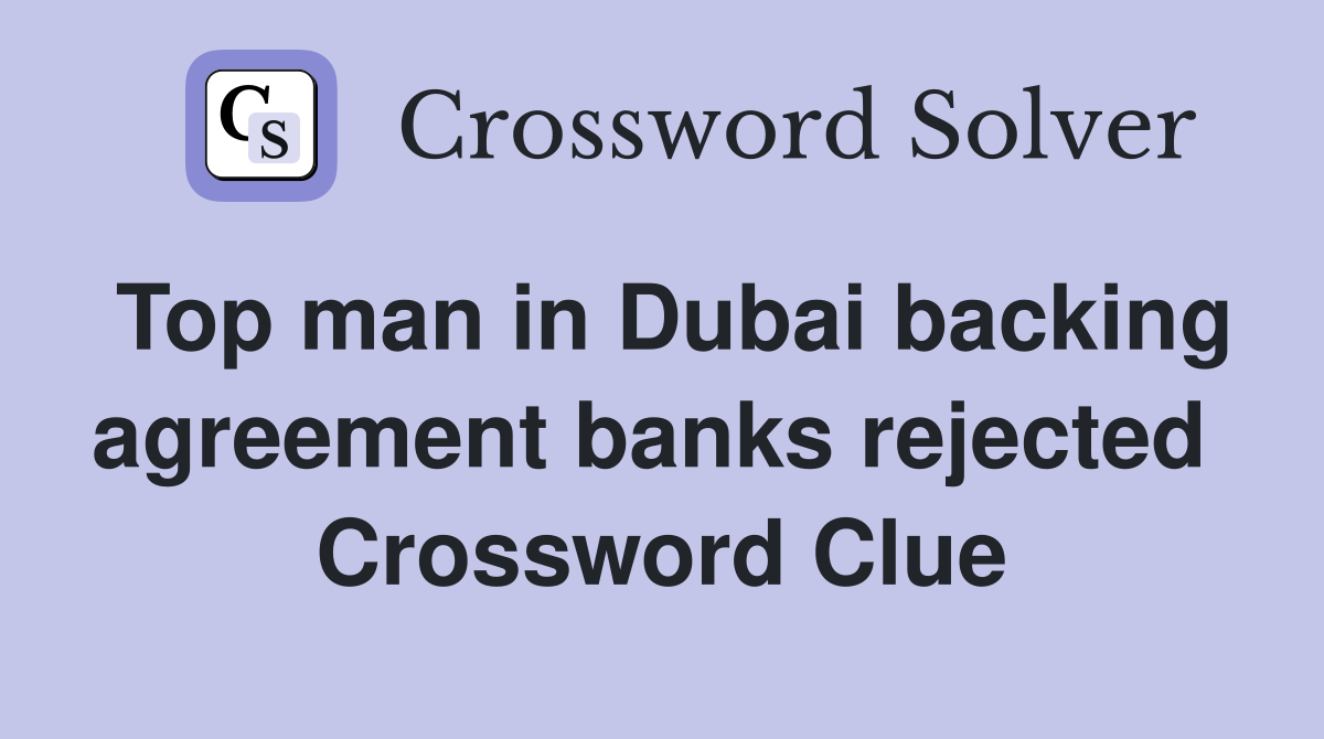 Top man in Dubai backing agreement banks rejected  Crossword Clue