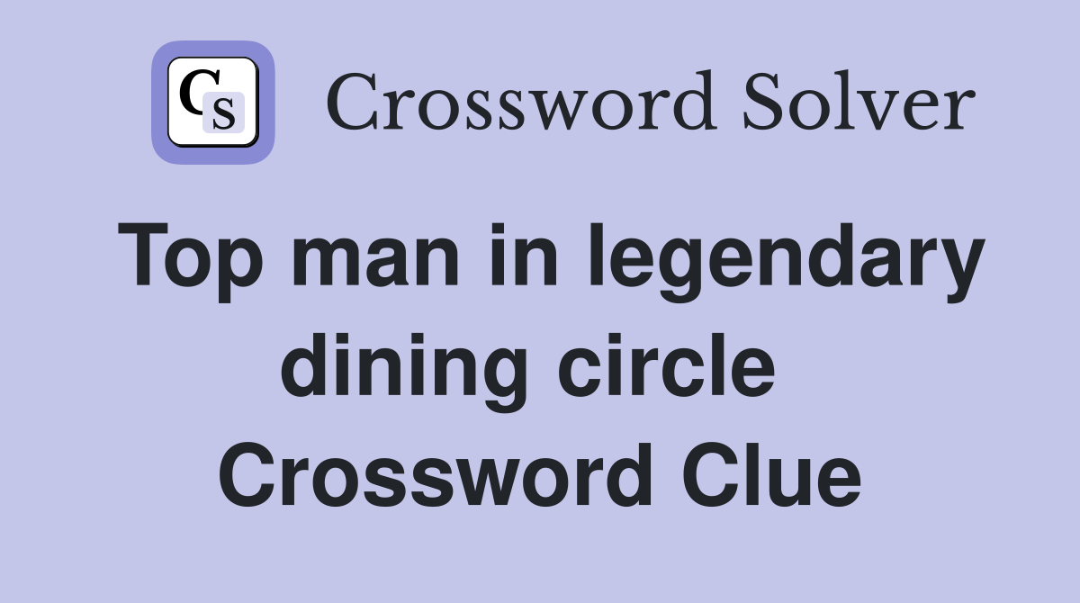 Top man in legendary dining circle  Crossword Clue