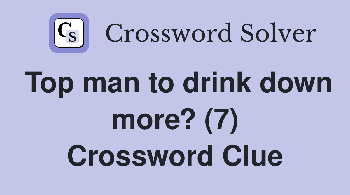 Top man to drink down more? (7) Crossword Clue