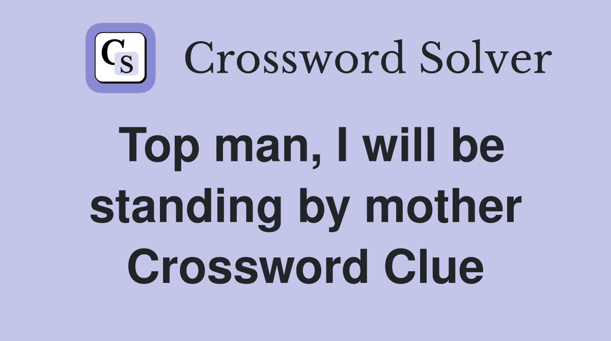 Top man, I will be standing by mother Crossword Clue